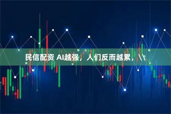 民信配资 AI越强，人们反而越累，\