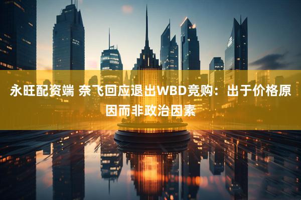 永旺配资端 奈飞回应退出WBD竞购：出于价格原因而非政治因素