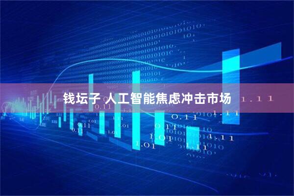 钱坛子 人工智能焦虑冲击市场