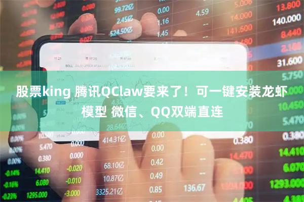股票king 腾讯QClaw要来了！可一键安装龙虾模型 微信、QQ双端直连