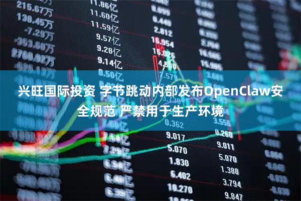 兴旺国际投资 字节跳动内部发布OpenClaw安全规范 严禁用于生产环境
