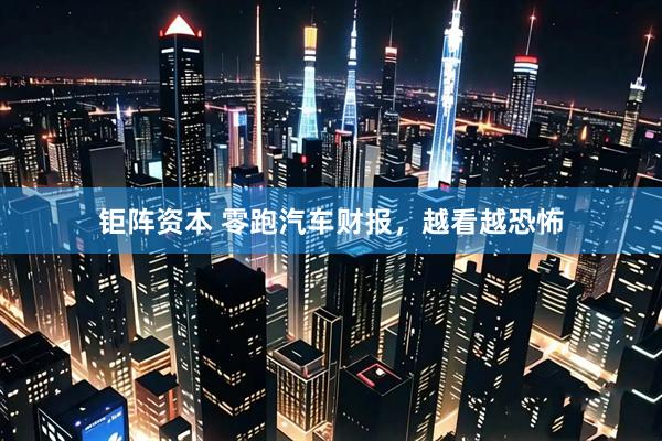 钜阵资本 零跑汽车财报，越看越恐怖