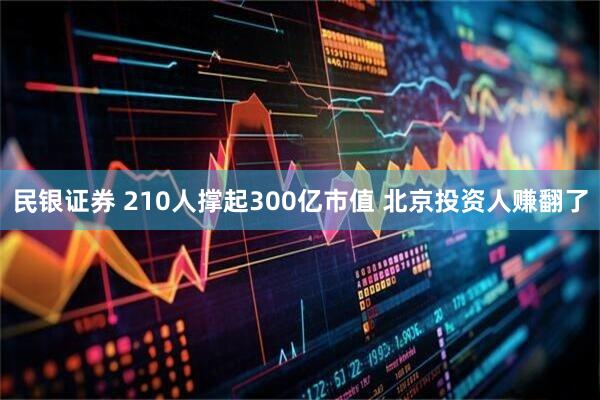 民银证券 210人撑起300亿市值 北京投资人赚翻了