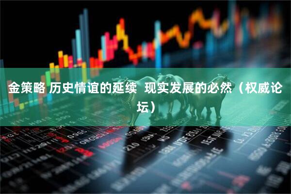 金策略 历史情谊的延续  现实发展的必然（权威论坛）