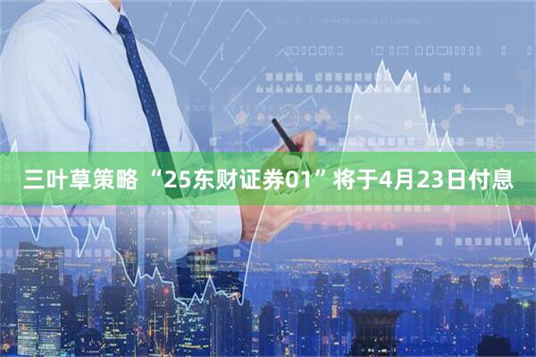 三叶草策略 “25东财证券01”将于4月23日付息