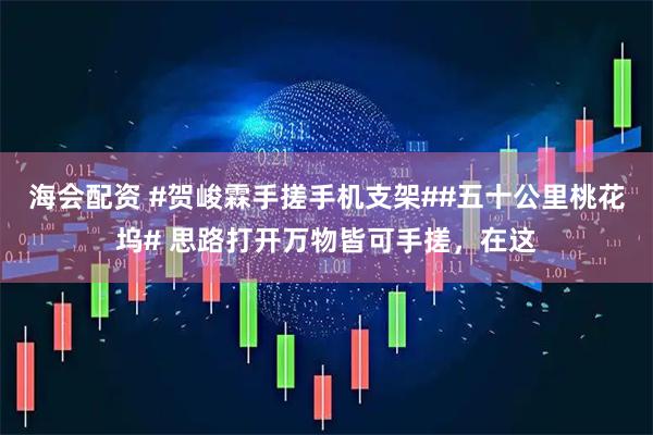 海会配资 #贺峻霖手搓手机支架##五十公里桃花坞# 思路打开万物皆可手搓，在这