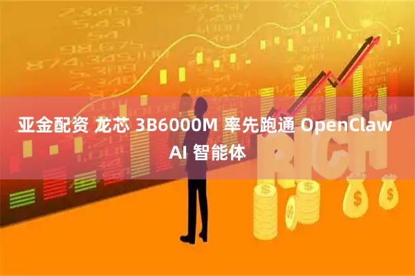 亚金配资 龙芯 3B6000M 率先跑通 OpenClaw AI 智能体