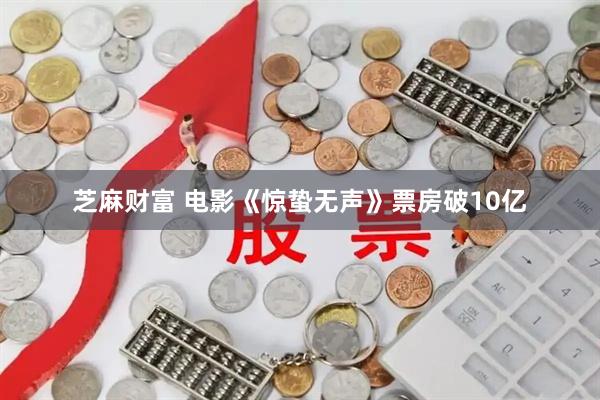 芝麻财富 电影《惊蛰无声》票房破10亿