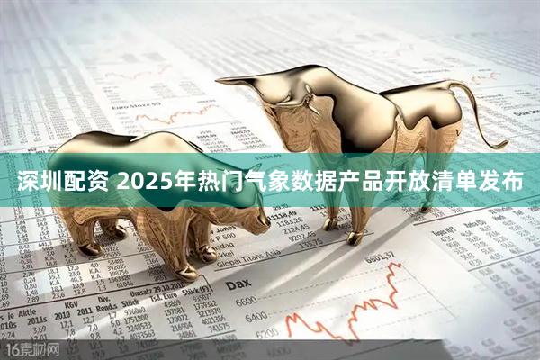 深圳配资 2025年热门气象数据产品开放清单发布