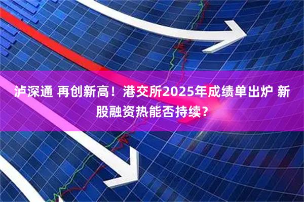 泸深通 再创新高！港交所2025年成绩单出炉 新股融资热能否持续？