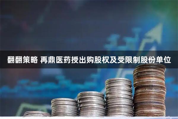 翻翻策略 再鼎医药授出购股权及受限制股份单位