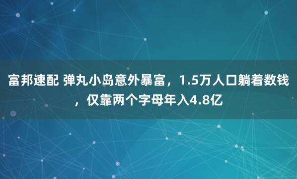 富邦速配 弹丸小岛意外暴富，1.5万人口躺着数钱，仅靠两个字母年入4.8亿