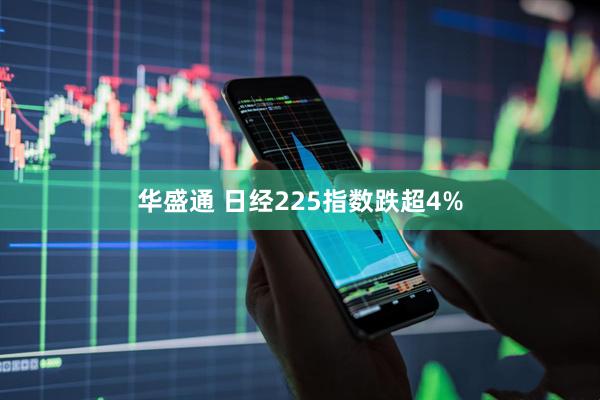 华盛通 日经225指数跌超4%