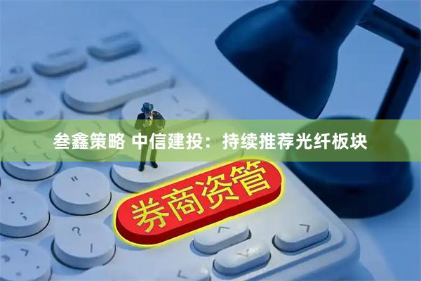 叁鑫策略 中信建投：持续推荐光纤板块