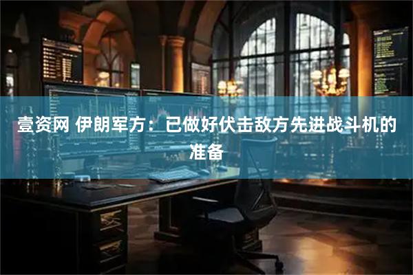 壹资网 伊朗军方：已做好伏击敌方先进战斗机的准备